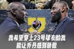 别踩一捧一!詹姆斯:我希望穿上23号球衣的我 能让乔丹感到骄傲